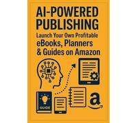AI-Powered Publishing: Launch Your Own Profitable eBooks, Planners & Guides on Amazon