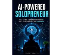 AI-POWERED SOLOPRENEUR: How to Run a One-Person Business with Claude, ChatGPT, and Automation
