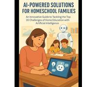 AI-Powered Solutions for Homeschool Families: An Innovative Guide to Tackling the Top 20 Challenges of Home Education with Artificial Intelligence