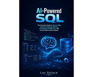 AI-Powered SQL: The Practical Guide to Text-to-SQL, Natural Language Queries, AI Database Assistants, and Conversational Data Analysis