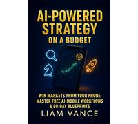 AI-Powered Strategy on a Budget: Win Markets From Your Phone: Master Free AI-Mobile Workflows and 90-Day Blueprints