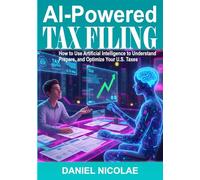 AI-Powered Tax Filing: How to Use Artificial Intelligence to Understand, Prepare, and Optimize Your U.S. Taxes, Maximize Refunds, and Reduce Stress