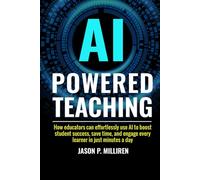AI-Powered Teaching: How Educators Can Effortlessly Use AI to Boost Student Success, Save Time, and Engage Every Learner in Just Minutes a Day