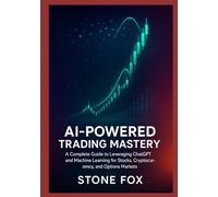 AI-POWERED TRADING MASTERY: A COMPLETE GUIDE TO LEVERAGING CHATGPT AND MACHINE LEARNING FOR STOCKS, CRYPTOCURRENCY, AND OPTIONS MARKETS