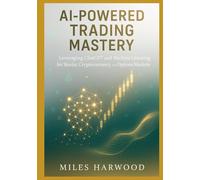 AI-POWERED TRADING MASTERY: A COMPREHENSIVE GUIDE TO LEVERAGING CHATGPT AND MACHINE LEARNING TOOLS FOR STOCKS, CRYPTOCURRENCY, AND OPTIONS MARKETS