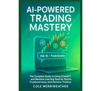 AI-POWERED TRADING MASTERY: The Complete Guide to Using ChatGPT and Machine Learning Tools for Stocks, Cryptocurrency, and Options Trading