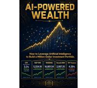 AI-POWERED WEALTH: How to Leverage Artificial Intelligence to Build a Million Dollar Investment Portfolio
