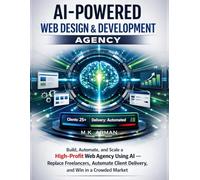 AI-Powered Web Design & Development Agency: Build, Automate, and Scale a High-Profit Web Agency Using AI - Replace Freelancers, Automate Client Delivery, and Win in a Crowded Market
