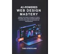 AI-Powered Web Design Mastery: Harness the Power of Framer AI to Build, Customize, and Launch Stunning Websites-A Step-by-Step Guide for Beginners and Professionals