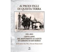 Ai prodi figli di questa terra 1921-2021. Cento anno del Monumento ai Caduti di Caerano di San Marco