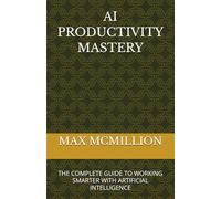 AI PRODUCTIVITY MASTERY: THE COMPLETE GUIDE TO WORKING SMARTER WITH ARTIFICIAL INTELLIGENCE