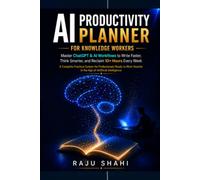 AI PRODUCTIVITY PLANNER FOR KNOWLEDGE WORKERS: Master ChatGPT & AI Workflows to Write Faster, Think Smarter, and Reclaim 10+ Hours Every Week