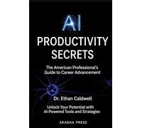 AI Productivity Secrets: The American Professional's Guide to Career Advancement: Unlock Your Potential with AI-Powered Tools and Strategies
