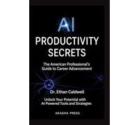 AI Productivity Secrets: The American Professional's Guide to Career Advancement: Unlock Your Potential with AI-Powered Tools and Strategies