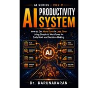 AI Productivity System: How to Get More Done in Less Time Using Simple AI Workflows for Daily Work and Decision-Making