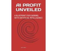 Ai Profit Unveiled: A Blueprint For Earning With Artificial Intelligence