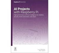 Ai Projects With Raspberry Pi: High-performance Artificial Intelligence for Robotics, Security, Home Automation, and Vision