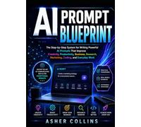 AI PROMPT BLUEPRINT: The Step-by-Step System for Writing Powerful AI Prompts That Improve Creativity, Productivity, Business, Research, Marketing, Coding, and Everyday Work