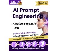 AI Prompt Engineering: Absolute Beginner's Guide: Learn to Talk to AI Like a Pro - Even If You're Not Tech-Savvy