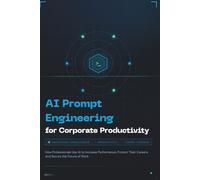 AI Prompt Engineering For Corporate Productivity: How Professionals Use AI to Increase Performance, Protect Their Careers, and Secure the Future of Work