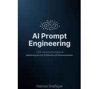 AI Prompt Engineering for Professionals: Mastering the Art of Effective AI Communication