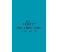 AI Prompt Engineering Log Book: The Ultimate Tracker and Notebook for Generative AI Creators: Parameter Logging 6x9 Notebook for AI Enthusiasts & Developers