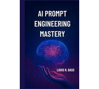 AI Prompt Engineering Mastery: A Step-by-Step Guide to Crafting Precise Prompts for Next-Generation Language Models