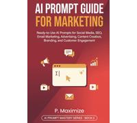 AI Prompt Guide for Marketing: Ready-to-Use AI Prompts for Social Media, SEO, Email Marketing, Advertising, Content Creation, Branding, and Customer Engagement