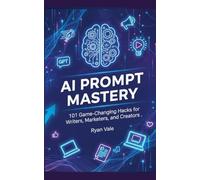 AI Prompt Mastery: 101 Game-Changing Hacks for Writers, Marketers, and Creators