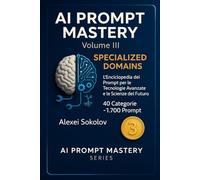 AI PROMPT MASTERY Volume III - Specialized Domains: L’Enciclopedia dei Prompt per le Tecnologie Avanzate e le Scienze del Futuro 40 Categorie ~1.700 Prompt