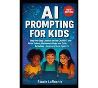AI PROMPTING FOR KIDS: Step-by-Step Lessons to Use ChatGPT and Artificial Intelligence for School, Homework Help, and Daily Activities - Beginner's Guide Ages 8-14