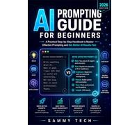 AI PROMPTING GUIDE FOR BEGINNERS: A Practical Step-by-Step Handbook to Master Effective Prompting and Get Better AI Results Fast