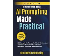 AI Prompting Made Practical: 200+ Ready-to-Use Prompts, Real-World Workflows, and Templates to Master ChatGPT & AI Tools for Productivity, Side Hustles, and Everyday Life