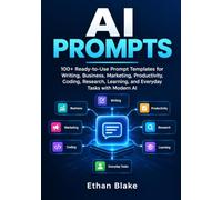 AI PROMPTS: 100+ Ready-to-Use Prompt Templates for Writing, Business, Marketing, Productivity, Coding, Research, Learning, and Everyday Tasks with Modern AI