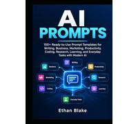 AI PROMPTS: 100+ Ready-to-Use Prompt Templates for Writing, Business, Marketing, Productivity, Coding, Research, Learning, and Everyday Tasks with Modern AI