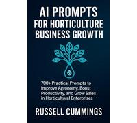 AI Prompts for Horticulture Business Growth: 700+ Practical Prompts to Improve Agronomy, Boost Productivity, and Grow Sales in Horticultural Enterprises