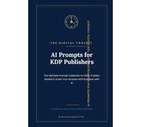 AI Prompts for KDP Publishers: The Ultimate Prompt Collection to Write, Publish, Market & Scale Your Amazon KDP Business with AI