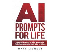AI Prompts for Life: ChatGPT Prompts to Build No-Code AI Tools That Automate, Scale & Serve Others