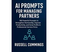 AI Prompts for Managing Partners: 780 Powerful Prompts to Strengthen Partnership, Improve Productivity, and Grow Profits in Professional Service Firms