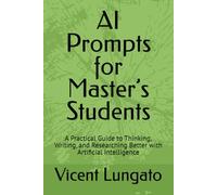 AI Prompts for Master’s Students: A Practical Guide to Thinking, Writing, and Researching Better with Artificial Intelligence