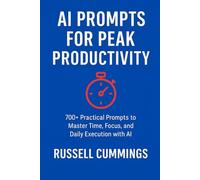 AI Prompts for Peak Productivity: 700+ Practical Prompts to Master Time, Focus, and Daily Execution with AI