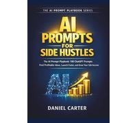 AI Prompts for Side Hustles: The AI Prompt Playbook: 100 ChatGPT Prompts to Find Profitable Ideas, Launch Faster, and Grow Your Side Income