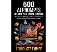 AI Prompts to Grow Your Online Business: 500 Prompts for Entrepreneurs, Digital Marketers, and Content Creators