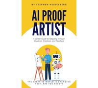 AI Proof Artist: A Career Guide to Adapting and Thriving for Students, Creatives, and Teachers in the Age of AI
