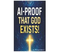 AI - Proof of God's Existence!!: Navigating Faith in the Age of Artificial Intelligence