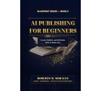 AI Publishing for Beginners: Create, Publish, and Sell Books With AI Made Easy