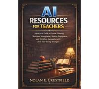 AI RESOURCES FOR TEACHERS: A Practical Guide to Lesson Planning, Classroom Management, Student Engagement, and Workflow Automation with Real-Time Saving Strategies