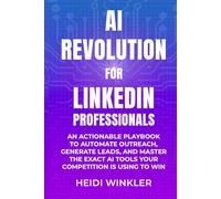 AI Revolution for LinkedIn Professionals: An Actionable Playbook to Automate Outreach, Generate Leads, and Master the Exact AI Tools Your Competition is Using to Win