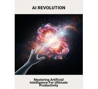 AI Revolution: Mastering Artificial Intelligence For Ultimate Productivity