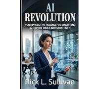AI Revolution: Your Proactive Roadmap to Mastering AI-Driven Tools and Strategies